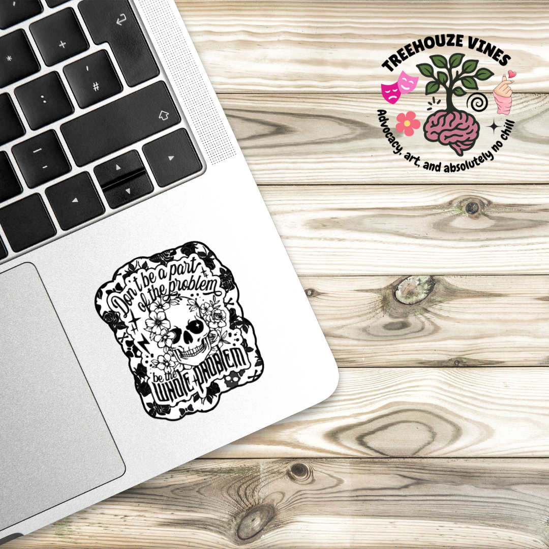 Black and white sticker of a skull surrounded by flowers with the phrase “Don’t be a part of the problem, be the whole problem”