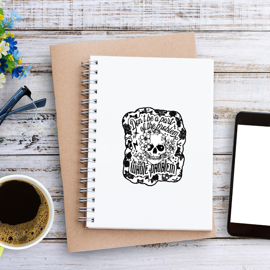 Black and white sticker of a skull surrounded by flowers with the phrase “Don’t be a part of the problem, be the whole problem”