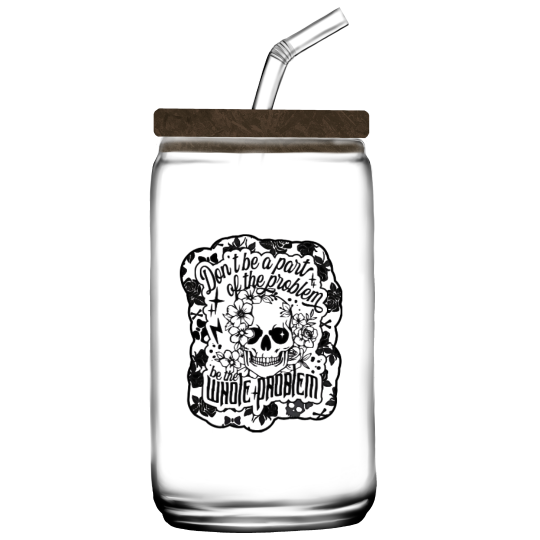 Black and white sticker of a skull surrounded by flowers with the phrase “Don’t be a part of the problem, be the whole problem”