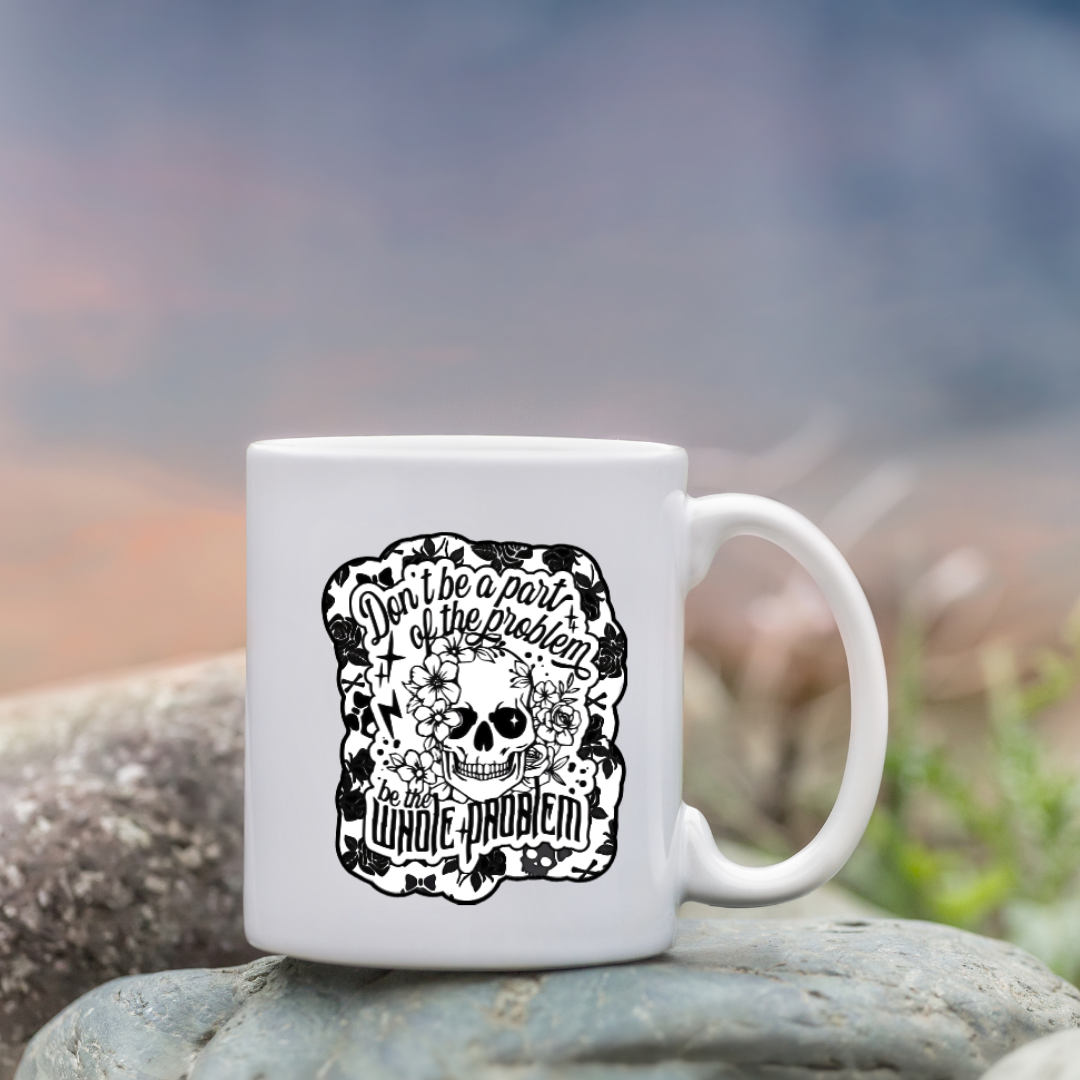 Black and white sticker of a skull surrounded by flowers with the phrase “Don’t be a part of the problem, be the whole problem”