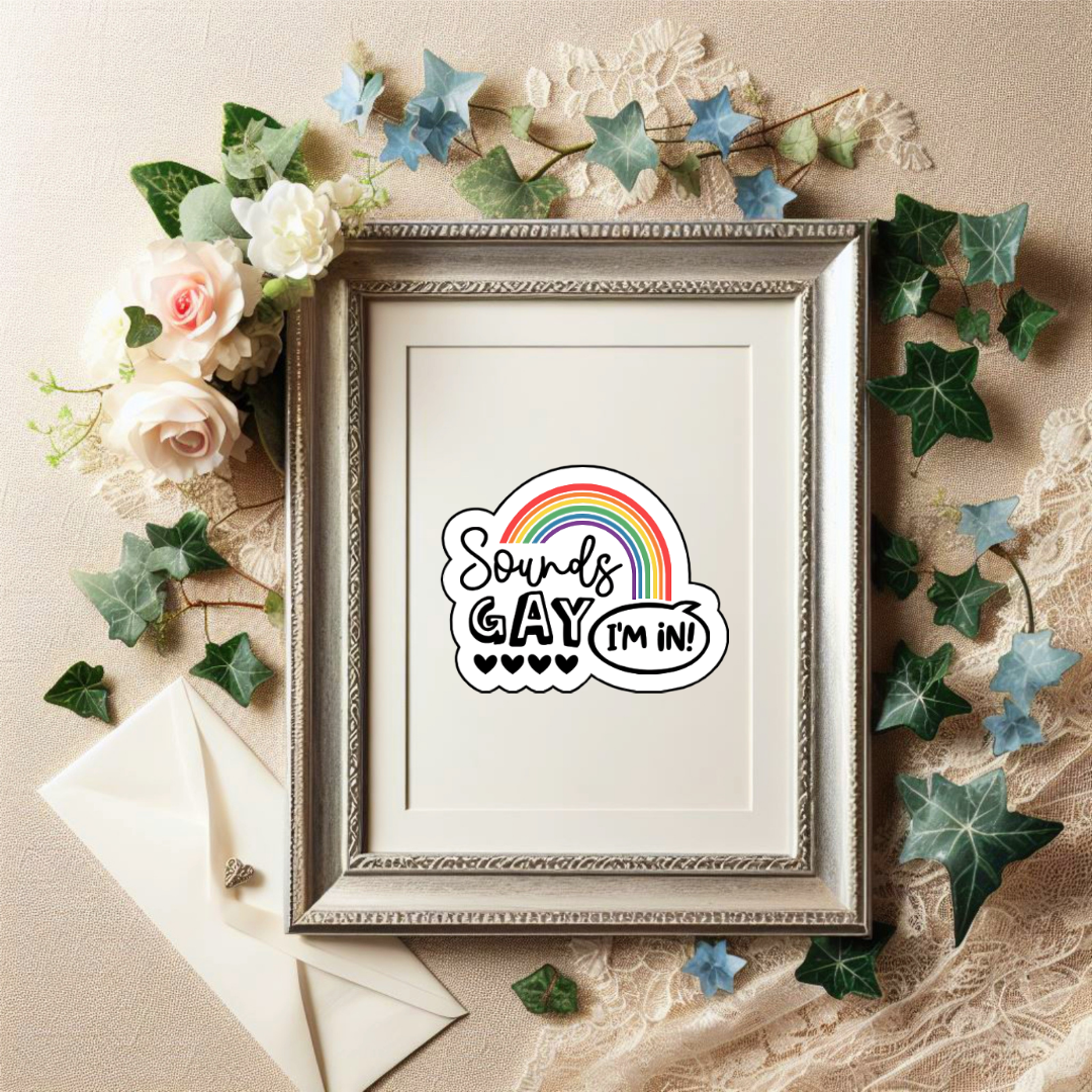 Vinyl sticker with rainbow arch and the phrase “Sounds Gay, I’m In!” in playful black font with five hearts beneath the word "Gay"