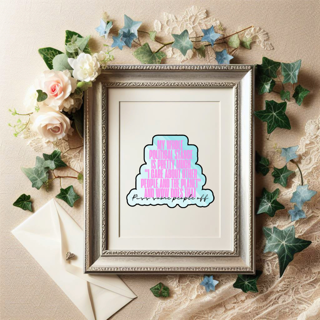 Holographic sticker with pink block text that reads “My whole political stance is pretty much ‘I care about other people and the planet’ and wow does that piss some people off”