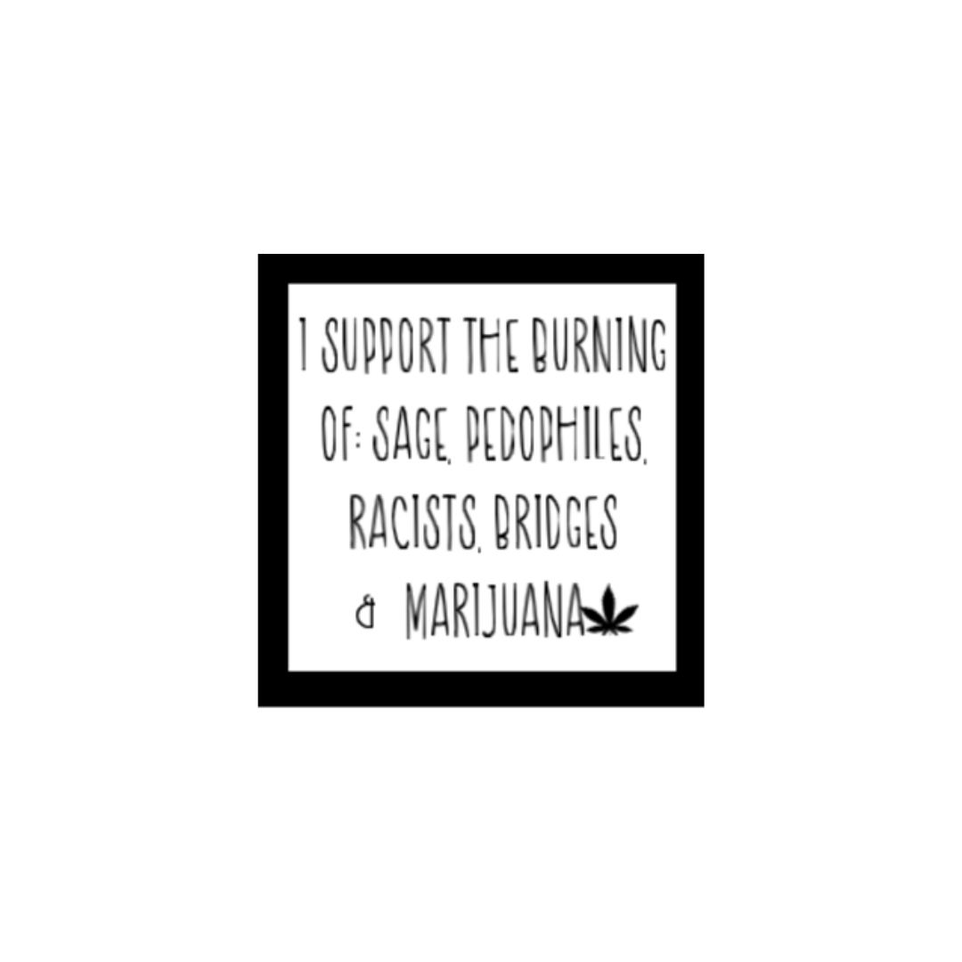 Square black and white sticker that reads: “I support the burning of: sage, pedophiles, racists, bridges & marijuana” with a cannabis leaf symbol