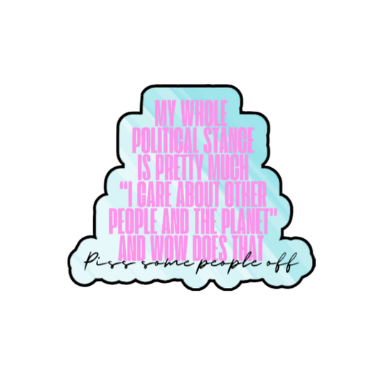 Holographic sticker with pink block text that reads “My whole political stance is pretty much ‘I care about other people and the planet’ and wow does that piss some people off”