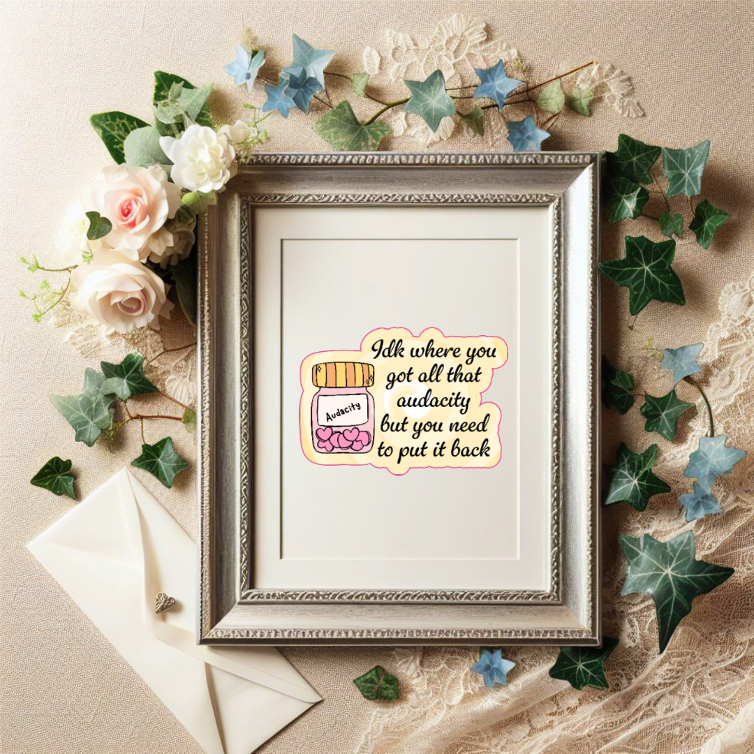 Holographic sticker with a jar labeled “Audacity” and the phrase “Idk where you got all that audacity but you need to put it back” in script font