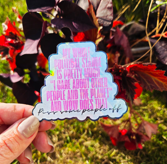 Holographic sticker with pink block text that reads “My whole political stance is pretty much ‘I care about other people and the planet’ and wow does that piss some people off”