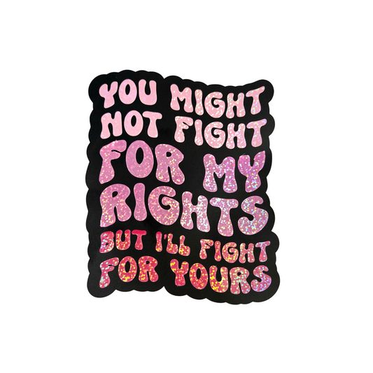 Layered vinyl decal with glitter pink ombre text on black background reading, “You might not fight for my rights, but I’ll fight for yours.”