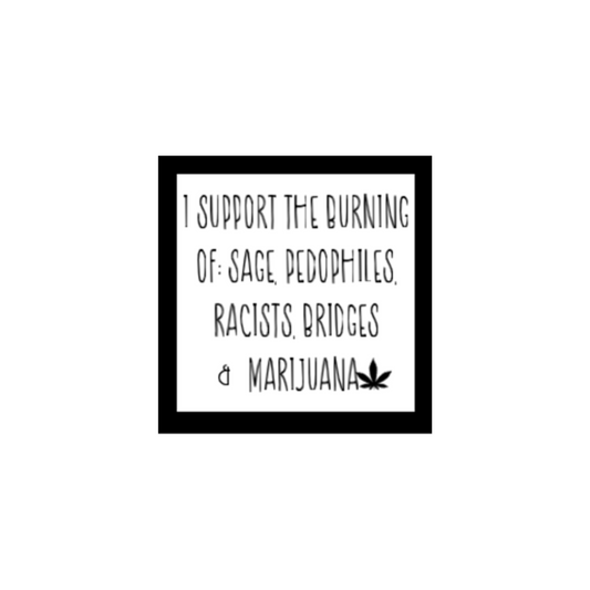 Square black and white sticker that reads: “I support the burning of: sage, pedophiles, racists, bridges & marijuana” with a cannabis leaf symbol