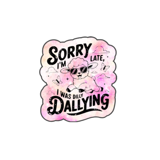 Sorry I’m Late, I Was Dilly Dallying Sticker