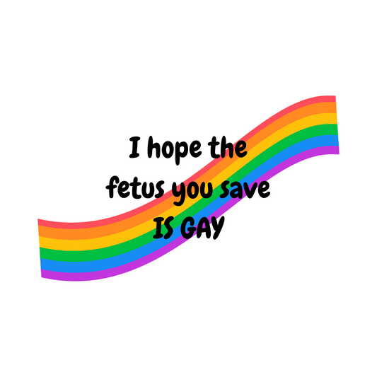 I Hope the Fetus You Save is Gay Sticker