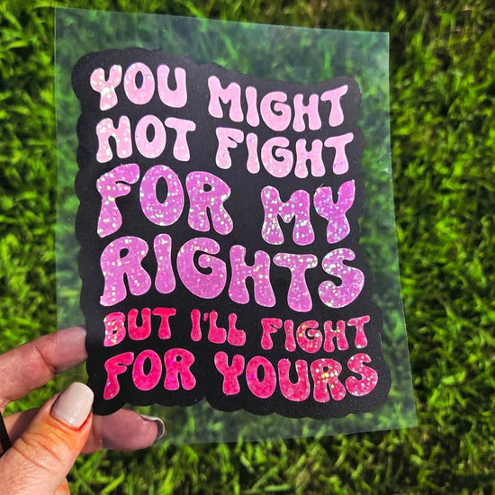 Layered vinyl decal with glitter pink ombre text on black background reading, “You might not fight for my rights, but I’ll fight for yours.”